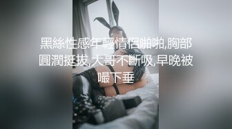 黑絲性感年輕情侶啪啪,胸部圓潤挺拔,大哥不斷吸,早晚被嘬下垂