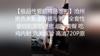 【极品性爱超精品泄密】沧州绝色美女金诗媛与男友全套性爱自拍图影泄密 细腰美臀 吃鸡内射 完美露脸 高清720P原版