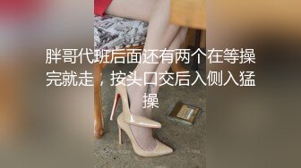 胖哥代班后面还有两个在等操完就走，按头口交后入侧入猛操