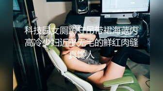 科技园女厕蹲守吊带裙海蓝内高冷少妇近乎无毛的鲜红肉缝真馋人