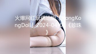 火爆网红玩偶姐姐『HongKongDoll』2024-04-01《珍珠》