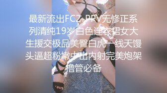 最新流出FC2-PPV无修正系列清纯19岁白色连衣裙女大生援交极品美臀白虎一线天馒头逼超粉嫩中出内射完美炮架撸管必备