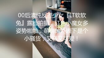 00后清纯反差少女『LT软软兔』露脸拍摄，红色小魔女多姿势啪啪，萌萌的外表下是个小骚货，又骚又可爱！