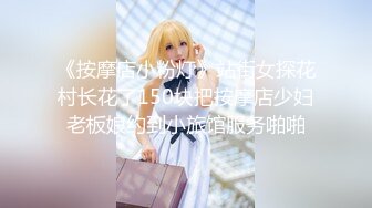 《按摩店小粉灯》站街女探花村长花了150块把按摩店少妇老板娘约到小旅馆服务啪啪