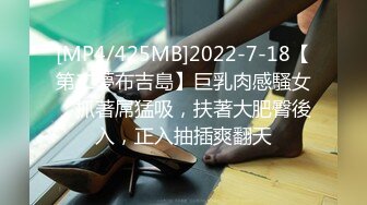 [MP4/425MB]2022-7-18【第二夢布吉島】巨乳肉感騷女，抓著屌猛吸，扶著大肥臀後入，正入抽插爽翻天