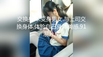 交换身体.变身男女.与上司交换身体.体验自己身体美感.91制片厂