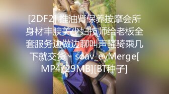 [2DF2] 推油肾保养按摩会所身材丰腴美少妇技师给老板全套服务边做边聊叫声骚骑乘几下就交货 - soav_evMerge[MP4/29MB][BT种子]