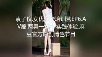 袁子仪.女优淫娃培训营EP6.AV篇.两男一女3P实践体验.麻豆官方原创情色节目