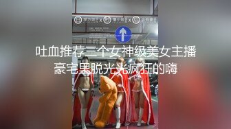 吐血推荐三个女神级美女主播豪宅里脱光光疯狂的嗨