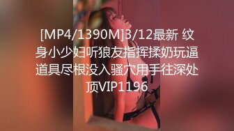 [MP4/1390M]3/12最新 纹身小少妇听狼友指挥揉奶玩逼道具尽根没入骚穴用手往深处顶VIP1196