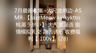 7月最新收集~大尺度擦边-ASMR-【JazzMeow kinkykttn 桃湯うがい】 大尺度淫语 剧情模拟乳交 舔舌诱惑 收费福利【 100v】 (28)