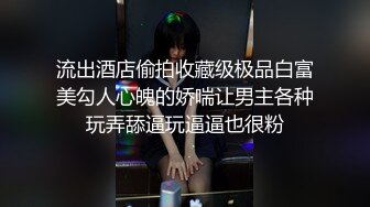 流出酒店偷拍收藏级极品白富美勾人心魄的娇喘让男主各种玩弄舔逼玩逼逼也很粉