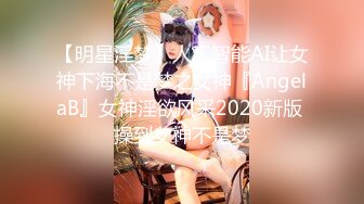 【明星淫梦】人工智能AI让女神下海不是梦之女神『AngelaB』女神淫欲风采2020新版 操到女神不是梦