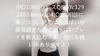 (HD1080P)(レスQ隊)(fc3292483.fenvx204)OLの相談に乗りつつ、結局はおっぱいが最高過ぎたのでおっぱいプレイを教え込む！あ、他にも良い所ありますよ！