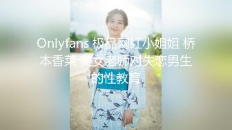 Onlyfans 极品网红小姐姐 桥本香菜 美女老师对失恋男生的性教育