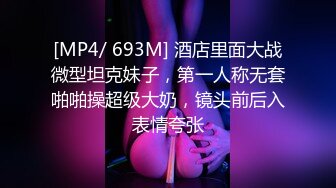 [MP4/ 693M] 酒店里面大战微型坦克妹子，第一人称无套啪啪操超级大奶，镜头前后入表情夸张