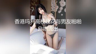 香港玛利高校校花与男友啪啪自拍流出