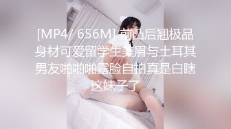 [MP4/ 656M] 前凸后翘极品身材可爱留学生美眉与土耳其男友啪啪啪露脸自拍真是白瞎这妹子了