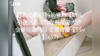 巨乳小萝莉 抖奶裸舞【糖儿小迷迷】高价收费尺度大开 全裸抠逼特写 去重合集【55v】 (37)