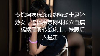 专找阿姨玩深夜约骚劲十足轻熟女，连体吊带网袜揉穴自摸，猛操屁股转战床上，扶腰后入撞击