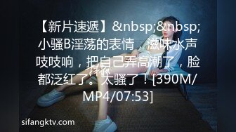 【新片速遞】&nbsp;&nbsp;小骚B淫荡的表情，滋味水声吱吱响，把自己弄高潮了，脸都泛红了。太骚了！[390M/MP4/07:53]