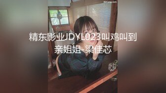 精东影业JDYL023叫鸡叫到亲姐姐-梁佳芯