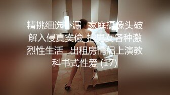 精挑细选补漏✅家庭摄像头破解入侵真实偸_拍男女各种激烈性生活✅出租房情侣上演教科书式性爱 (17)