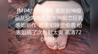 [MP4/ 5032M] 最新封神极品乱伦海角乱伦大神痴恋巨乳表姐新作-趁表姐睡觉偷袭 给表姐搞了次内射太爽 高清720P原档