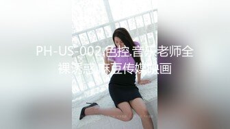 PH-US-002.色控.音乐老师全裸诱惑.麻豆传媒映画