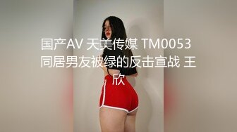 国产AV 天美传媒 TM0053 同居男友被绿的反击宣战 王欣