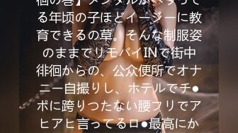 【合法ロ●野外でリモバイ徘徊の巻】メンタルがヘラってる年顷の子ほどイージーに教育できるの草。そんな制服姿のままでリモバイINで街中徘徊からの、公众便所でオナニー自撮りし、ホテルでチ●ポに跨りつたない腰フリでアヒアヒ言ってるロ●最高にかわいすぎ案件です。