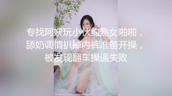 专找阿姨玩小伙约熟女啪啪，舔奶调情扒掉内裤准备开操，被发现翻车操逼失败