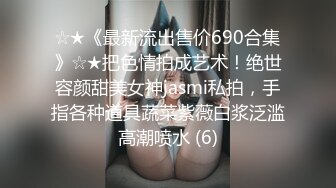 ☆★《最新流出售价690合集》☆★把色情拍成艺术！绝世容颜甜美女神jasmi私拍，手指各种道具蔬菜紫薇白浆泛滥高潮喷水 (6)