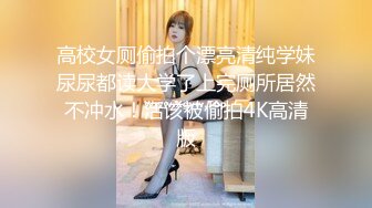 高校女厕偷拍个漂亮清纯学妹尿尿都读大学了上完厕所居然不冲水！活该被偷拍4K高清版