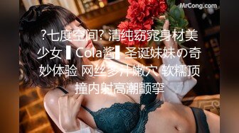 ?七度空间? 清纯窈窕身材美少女 ▌Cola酱▌圣诞妹妹の奇妙体验 网丝多汁嫩穴 软糯顶撞内射高潮颤挛