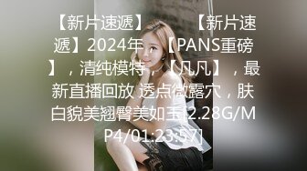 【新片速遞】 ♈♈♈【新片速遞】2024年，【PANS重磅】，清纯模特，【凡凡】，最新直播回放 透点微露穴，肤白貌美翘臀美如玉[2.28G/MP4/01:23:57]