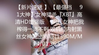 【新片速遞 】 【最强档❤️91大神】女神猎杀『XBT』高清HD增强版❤️网红女神把我榨得一滴不剩 双机位内射黑丝女神流出特写 [1390M/MP4/01:36:52]