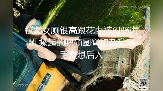 校园女厕银高跟花内裤闷骚讲师,撅起的肥硕圆臀和杂乱阴毛真想后入