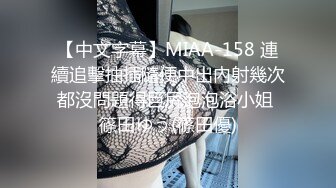 【中文字幕】MIAA-158 連續追擊抽插隨便中出內射幾次都沒問題得巨尻泡泡浴小姐 篠田ゆう(篠田優)