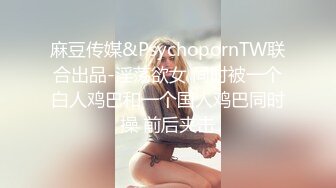 麻豆传媒&PsychopornTW联合出品-淫荡欲女 同时被一个白人鸡巴和一个国人鸡巴同时操 前后夹击