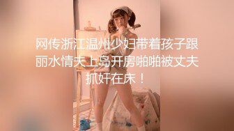 网传浙江温州少妇带着孩子跟丽水情夫上岛开房啪啪被丈夫抓奸在床！