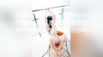 云盘高质露脸泄密！顶级身材女神御姐范【西西】被金主包养各种大玩性爱自拍，水多呻吟声好听 (3)