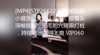 [MP4]STP26622 包臀裙甜美小骚货，大战头套男，按着头深喉插嘴，无毛粉穴骑乘打桩，持续输出搞得太爽 VIP0600