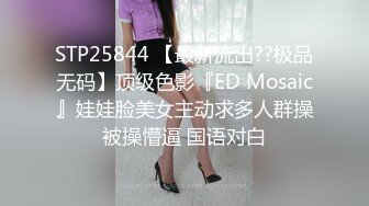 STP25844 【最新流出??极品无码】顶级色影『ED Mosaic』娃娃脸美女主动求多人群操被操懵逼 国语对白