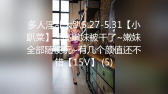 多人淫乱大趴5.27-5.31【小趴菜】漂亮嫩妹被干了~嫩妹全部随便玩~有几个颜值还不错【15V】 (5)