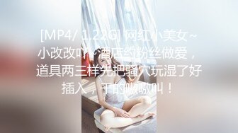 [MP4/ 1.22G] 网红小美女~小改改吖~酒店约粉丝做爱，道具两三样先把骚穴玩湿了好插入，干的嗷嗷叫！