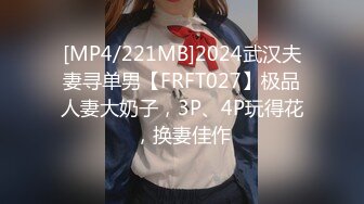 [MP4/221MB]2024武汉夫妻寻单男【FRFT027】极品人妻大奶子，3P、4P玩得花，换妻佳作