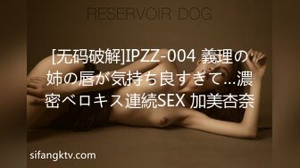 [无码破解]IPZZ-004 義理の姉の唇が気持ち良すぎて…濃密ベロキス連続SEX 加美杏奈