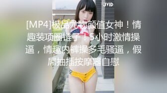 [MP4]极品尤物颜值女神！情趣装项圈链子！5小时激情操逼，情趣内裤操多毛骚逼，假屌抽插按摩器自慰