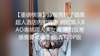 【重磅核彈】綠帽男找了個黑超人酒店內射嬌妻 網紅黑人BAO專挑國人美女操 黑白反差感覺要被玩壞 高清720P版